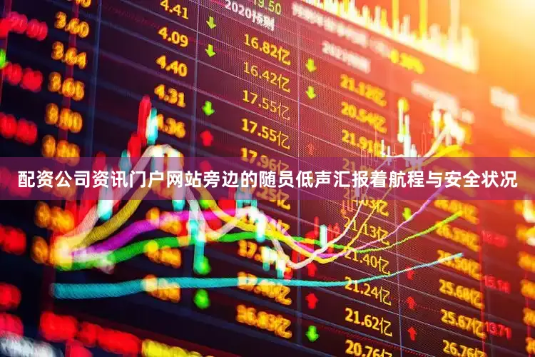 配资公司资讯门户网站旁边的随员低声汇报着航程与安全状况