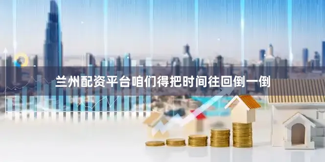 兰州配资平台咱们得把时间往回倒一倒
