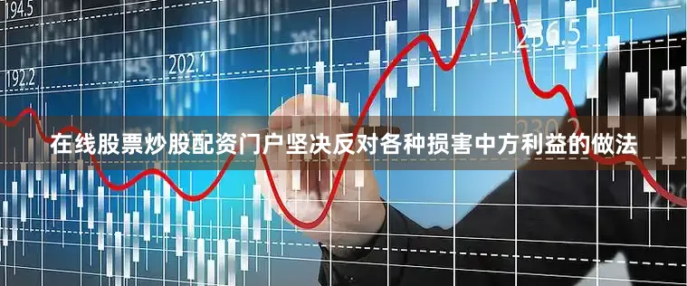 在线股票炒股配资门户坚决反对各种损害中方利益的做法