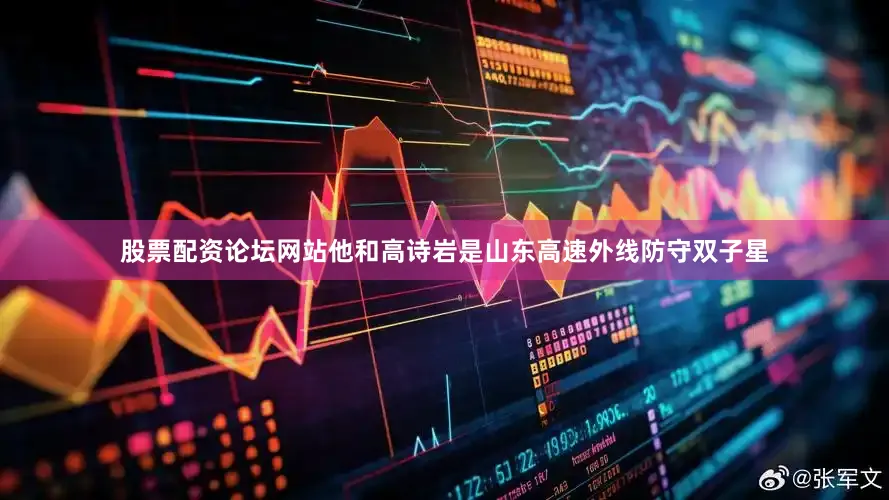 股票配资论坛网站他和高诗岩是山东高速外线防守双子星