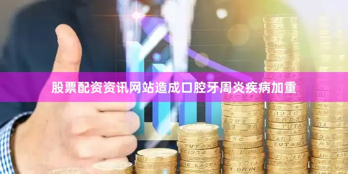 股票配资资讯网站造成口腔牙周炎疾病加重