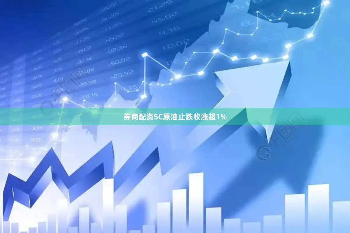 券商配资SC原油止跌收涨超1%