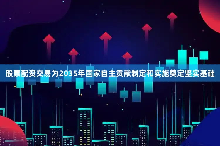股票配资交易为2035年国家自主贡献制定和实施奠定坚实基础