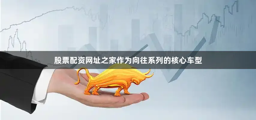 股票配资网址之家　　作为向往系列的核心车型