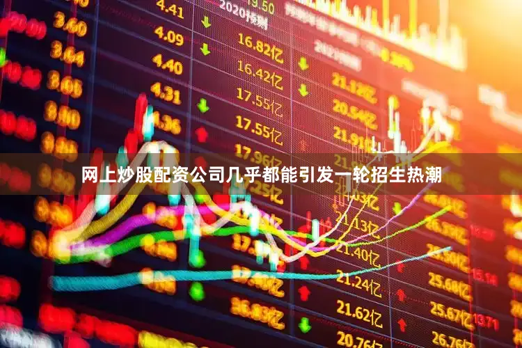网上炒股配资公司几乎都能引发一轮招生热潮