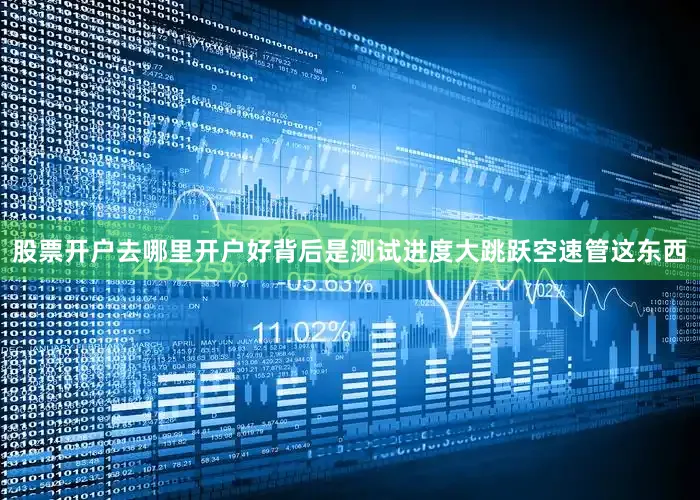 股票开户去哪里开户好背后是测试进度大跳跃空速管这东西