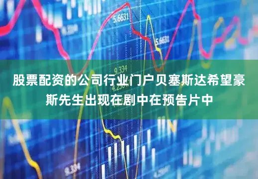 股票配资的公司行业门户贝塞斯达希望豪斯先生出现在剧中在预告片中