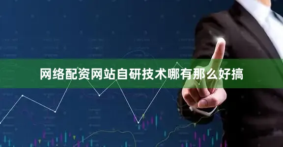 网络配资网站自研技术哪有那么好搞