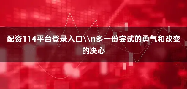 配资114平台登录入口\n多一份尝试的勇气和改变的决心