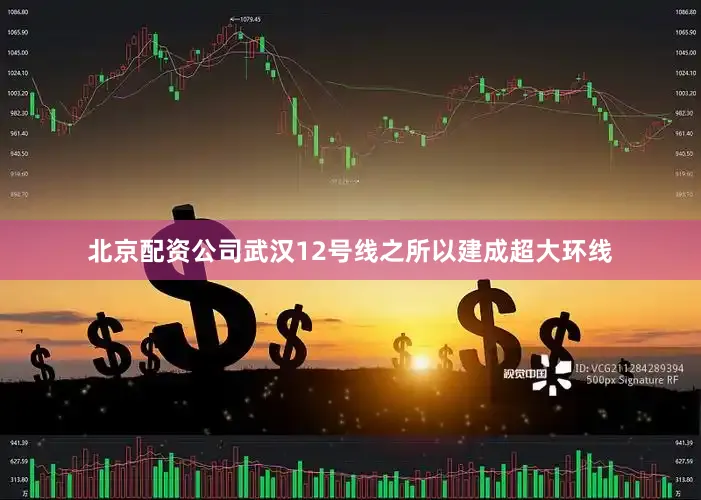 北京配资公司武汉12号线之所以建成超大环线
